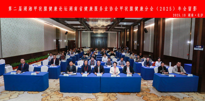 第二届湖湘甲状腺健康论坛暨湖南省健康服务业协会甲状腺健康分会（2025）年会在长沙召开